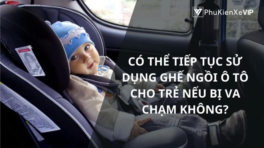 Có thể tiếp tục sử dụng ghế ngồi ô tô cho trẻ nếu bị va chạm không?