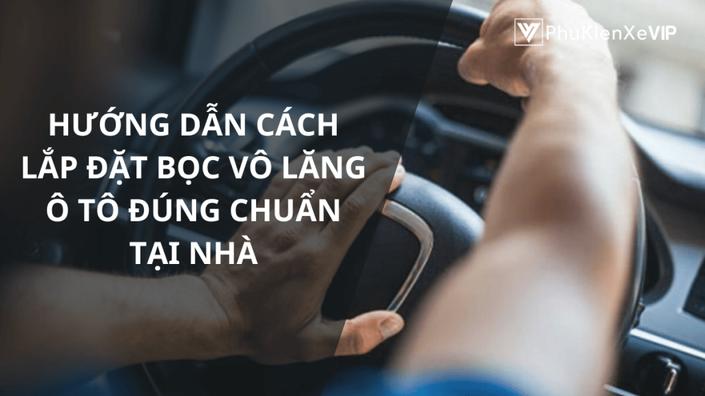 Chi tiết cách lắp đặt bọc vô lăng ô tô đơn giản, đúng chuẩn tại nhà