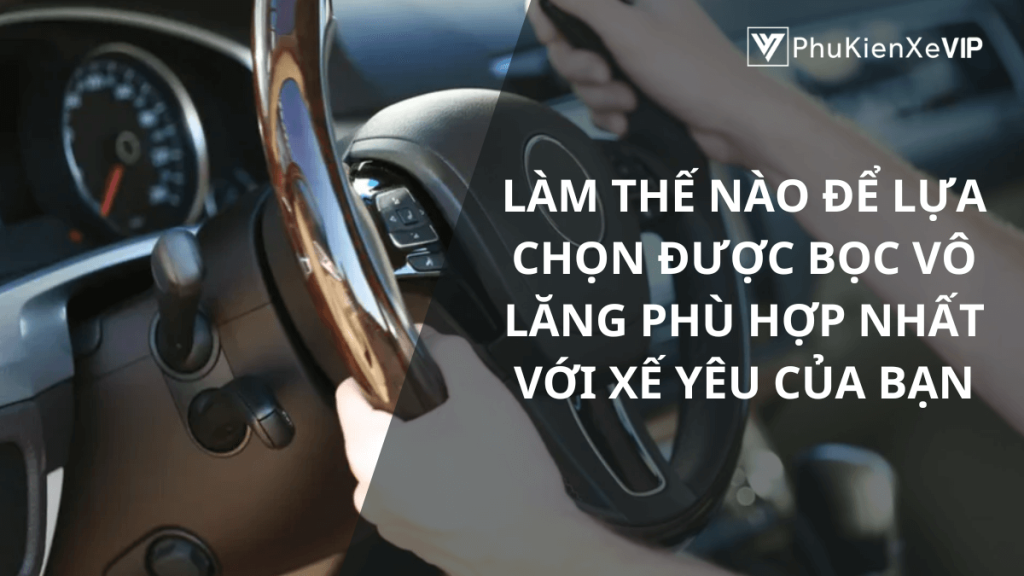 Làm thế nào chọn được bọc vô lăng phù hợp với xế yêu của mình nhất?