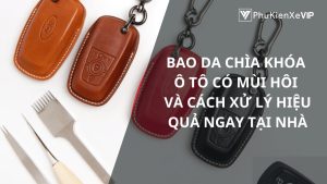 Bao da chìa khóa ô tô có mùi hôi và cách xử lý hiệu quả ngay tại nhà