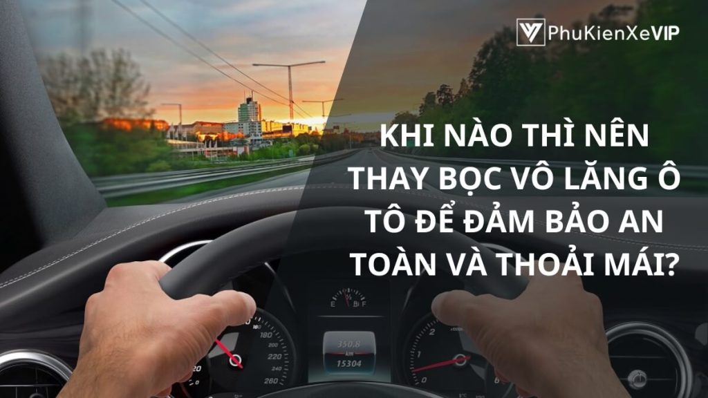 Khi nào thì nên thay bọc vô lăng ô tô để đảm bảo an toàn và thoải mái?