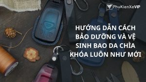 Hướng dẫn cách bảo dưỡng và vệ sinh bao da chìa khóa luôn như mới