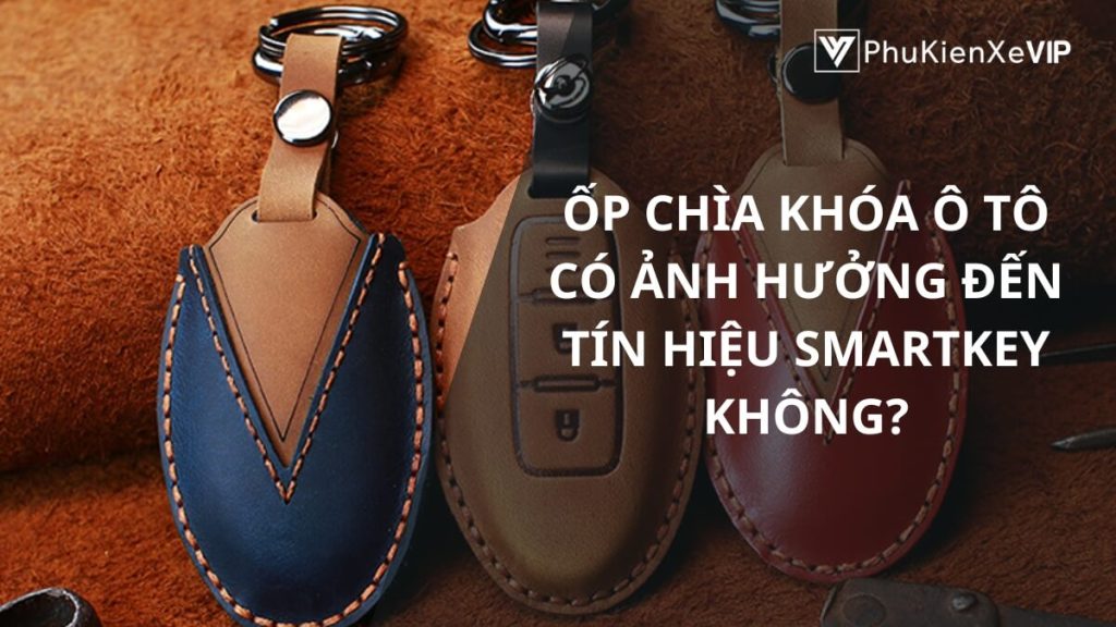 Ốp chìa khóa ô tô có ảnh hưởng đến tín hiệu smartkey không?