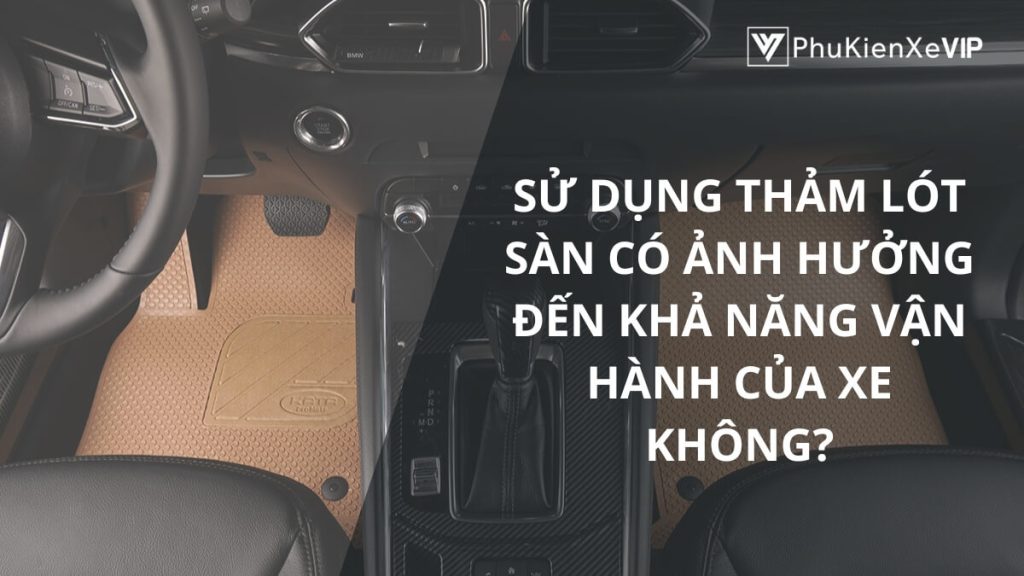 Sử dụng thảm lót sàn có ảnh hưởng đến khả năng vận hành của xe không?