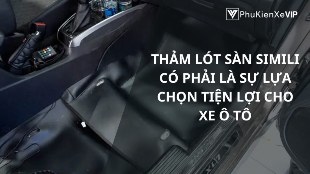Thảm lót sàn simili có phải là sự lựa chọn tiện lợi cho xe ô tô