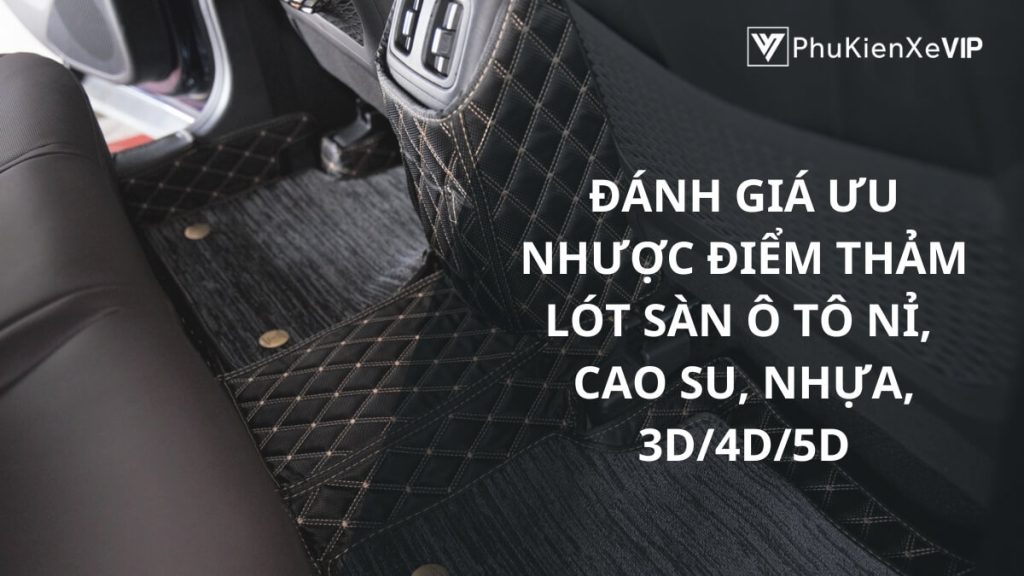 Đánh giá ưu nhược điểm thảm lót sàn ô tô nỉ, cao su, nhựa, 3D/4D/5D