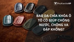 Bao da chìa khóa ô tô có giúp chống nước, chống va đập không?