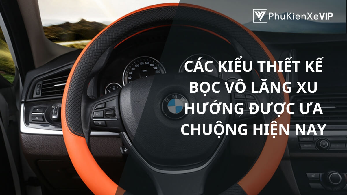 Các kiểu thiết kế bọc vô lăng xu hướng được ưa chuộng hiện nay