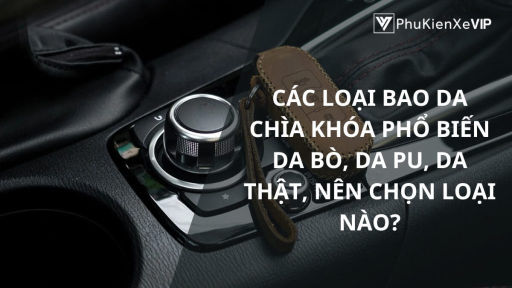 Các loại bao da chìa khóa phổ biến: Da bò, da PU, da thật, nên chọn loại nào?