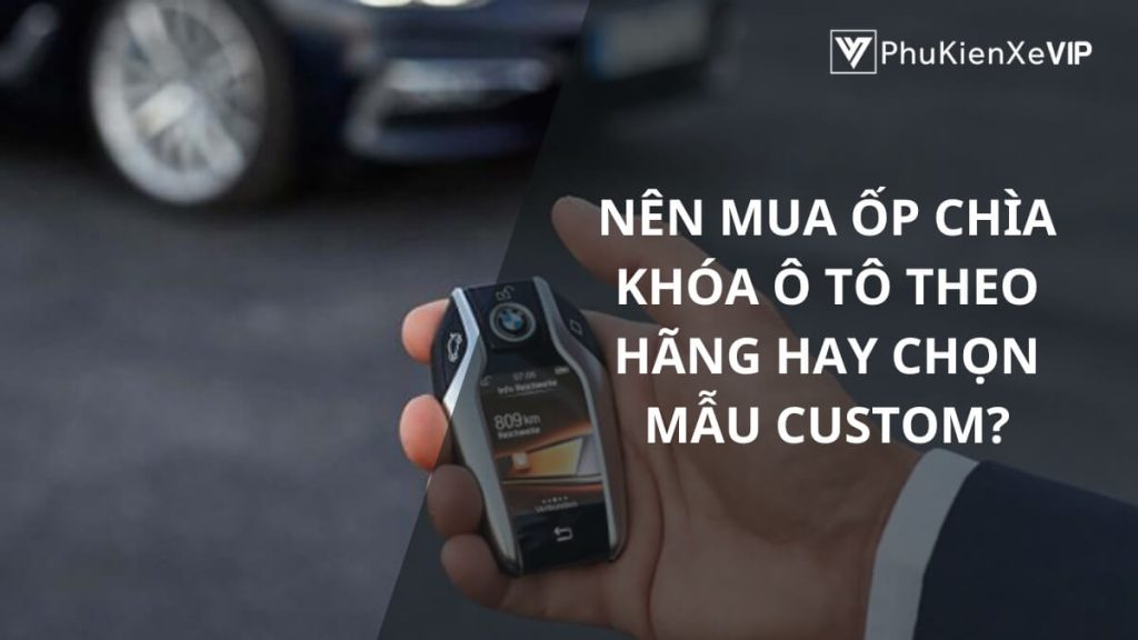 Nên mua ốp chìa khóa ô tô theo hãng hay chọn mẫu custom?