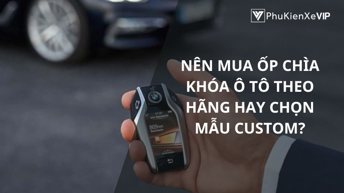 Nên mua ốp chìa khóa ô tô theo hãng hay chọn mẫu custom?