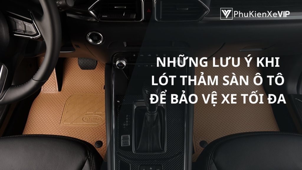Những lưu ý khi lót thảm sàn ô tô để bảo vệ xe tối đa