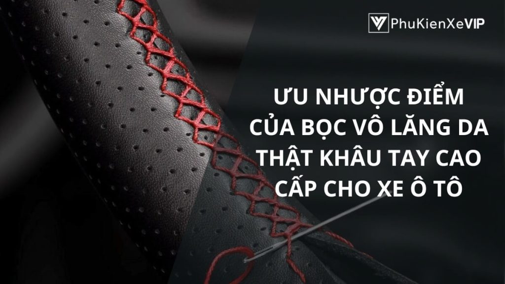 Ưu nhược điểm của bọc vô lăng da thật khâu tay cao cấp cho xe ô tô