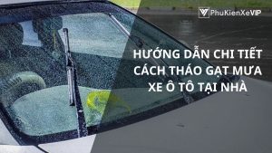 Hướng dẫn chi tiết cách tháo gạt mưa xe ô tô tại nhà