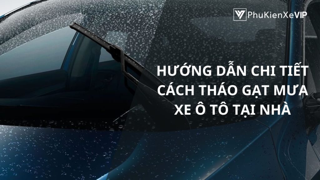 Hướng dẫn chi tiết cách tháo gạt mưa xe ô tô tại nhà
