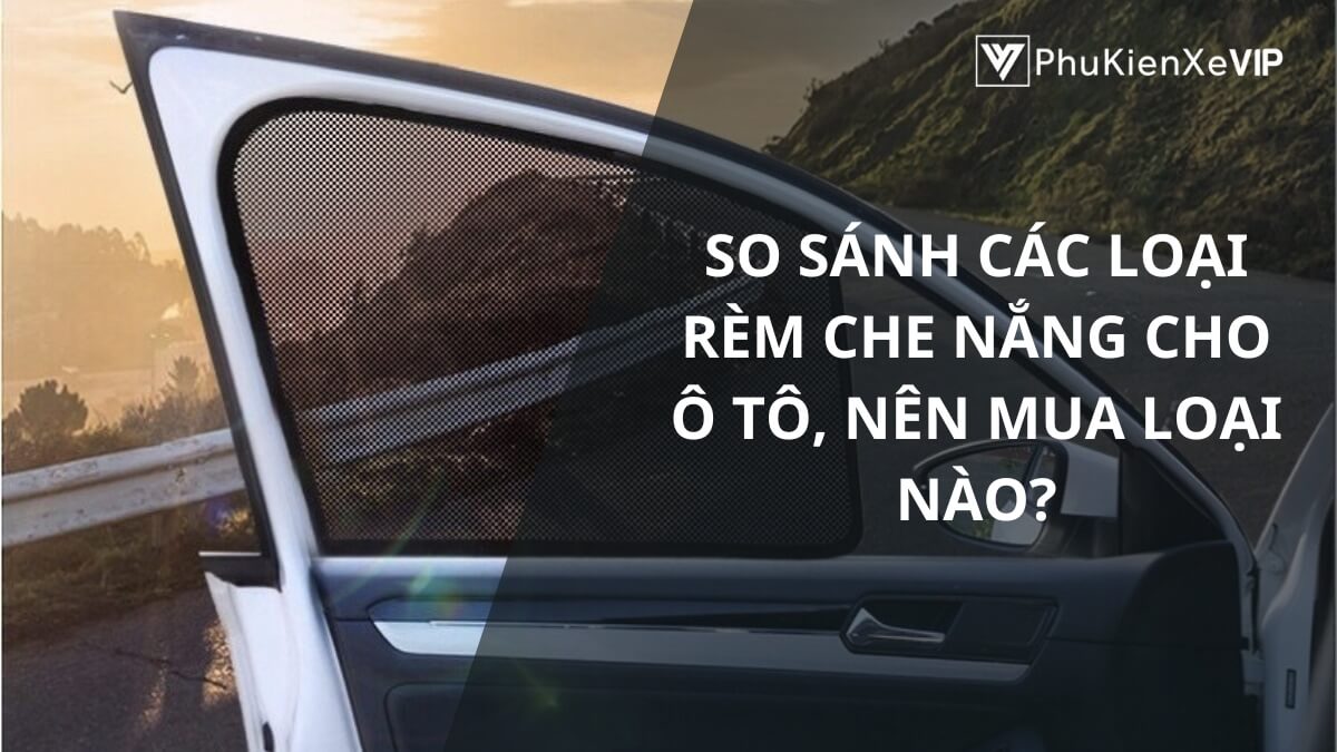 So sánh các loại rèm che nắng cho ô tô, nên mua loại nào?