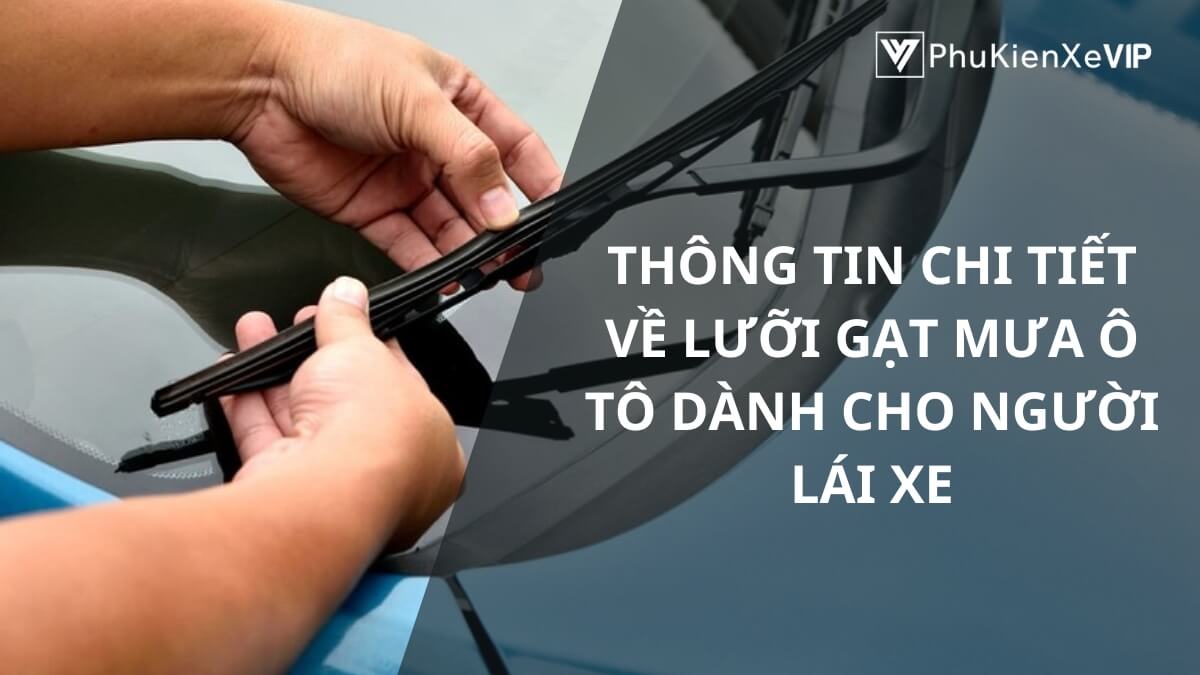 Thông tin chi tiết về lưỡi gạt mưa ô tô dành cho người lái xe