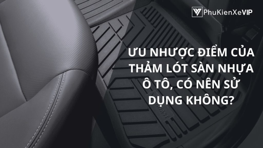 Ưu nhược điểm của thảm lót sàn nhựa ô tô, có nên sử dụng không?