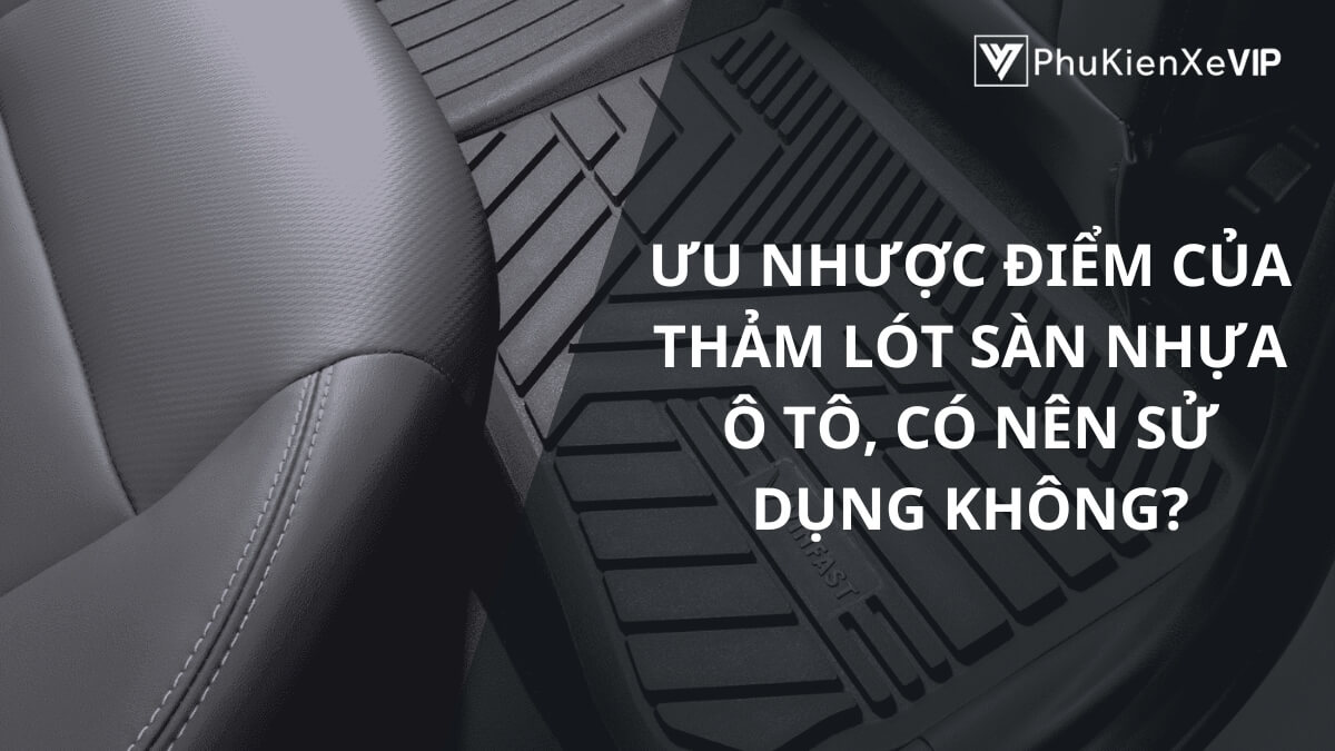 Ưu nhược điểm của thảm lót sàn nhựa ô tô, có nên sử dụng không?