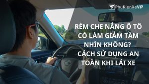 Rèm che nắng ô tô có làm giảm tầm nhìn không? Cách sử dụng an toàn khi lái xe