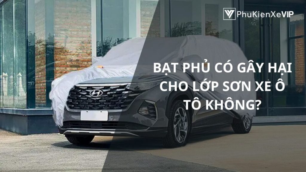 Bạt phủ có gây hại cho lớp sơn xe ô tô không?