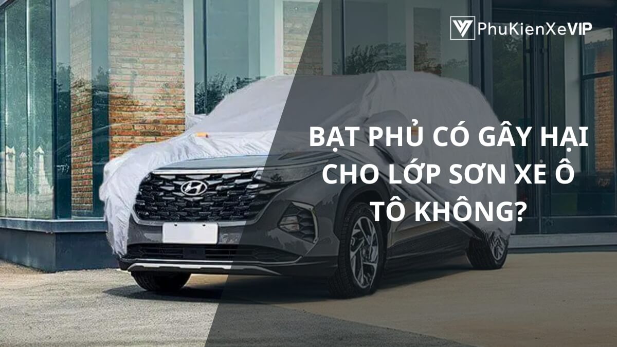 Bạt phủ có gây hại cho lớp sơn xe ô tô không?