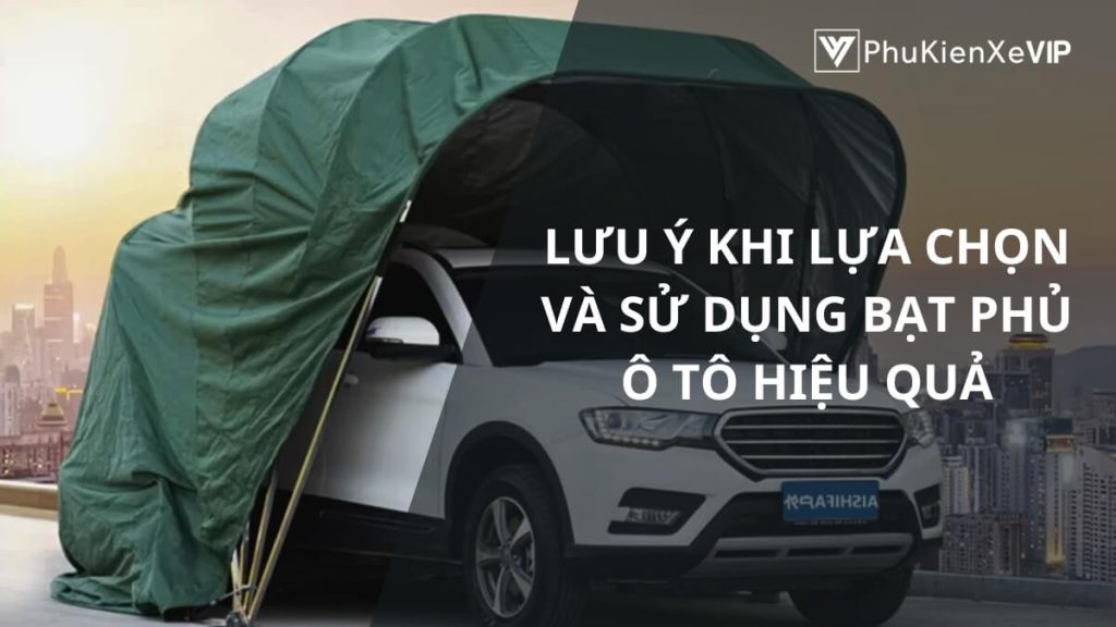 Lưu ý khi lựa chọn và sử dụng bạt phủ ô tô hiệu quả