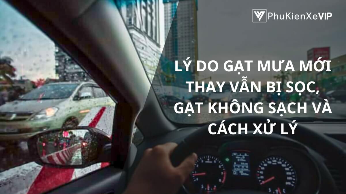 Lý do gạt mưa mới thay vẫn bị sọc, gạt không sạch và cách xử lý