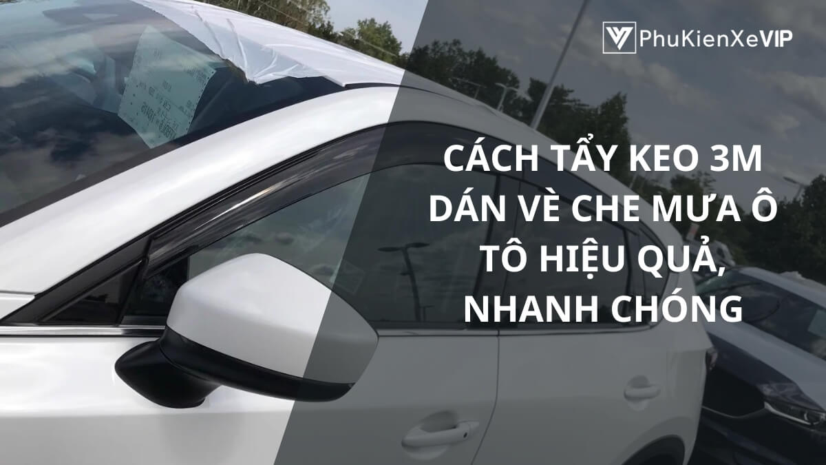 Cách tẩy keo 3M dán vè che mưa ô tô hiệu quả, nhanh chóng