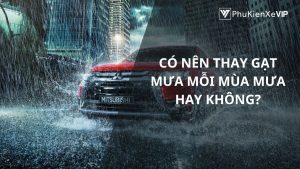 Có nên thay gạt mưa mỗi mùa mưa hay không?