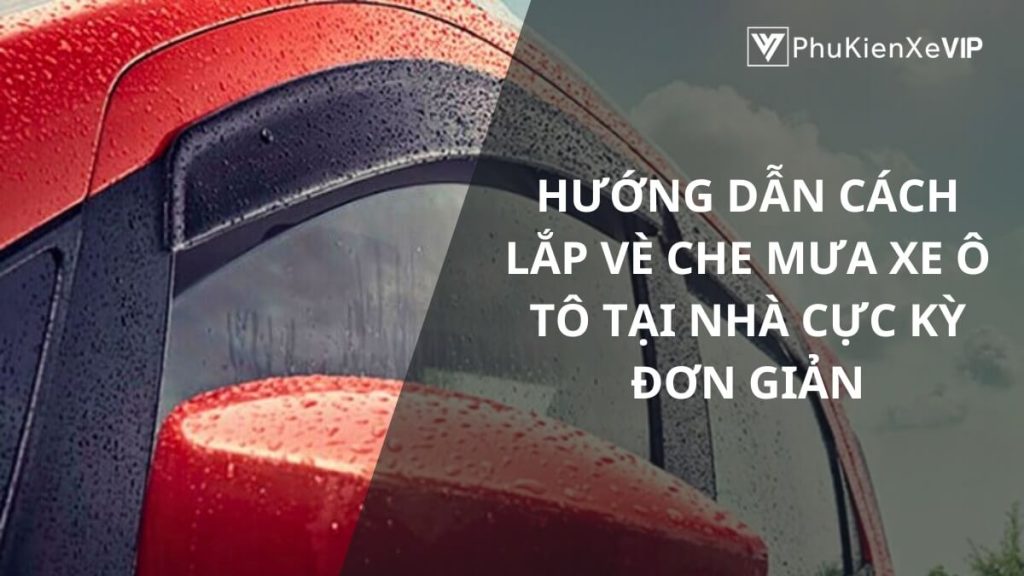 Hướng dẫn cách lắp vè che mưa xe ô tô tại nhà cực kỳ đơn giản