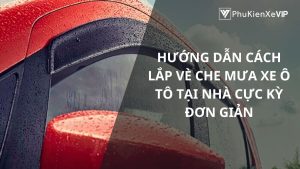 Hướng dẫn cách lắp vè che mưa xe ô tô tại nhà cực kỳ đơn giản