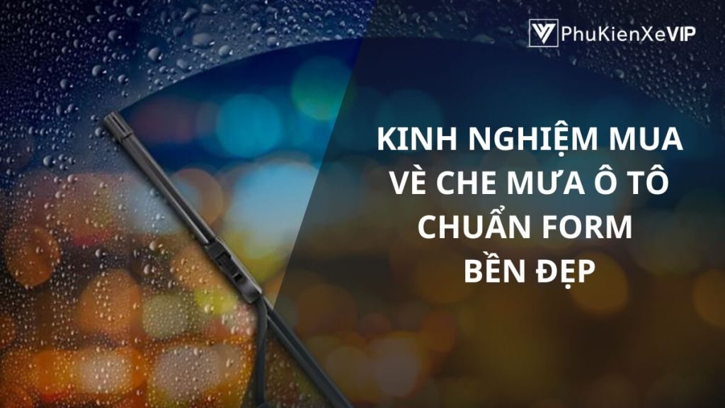 Kinh nghiệm mua vè che mưa ô tô chuẩn form, bền đẹp