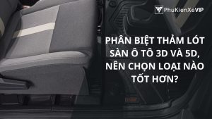 Phân biệt thảm lót sàn ô tô 3D và 5D, nên chọn loại nào tốt hơn?