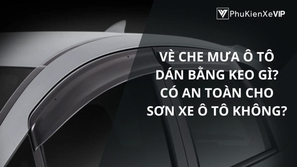 Vè che mưa ô tô dán bằng keo gì? Có an toàn cho sơn xe ô tô không?