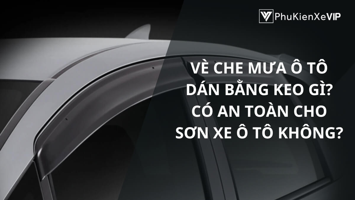 Vè che mưa ô tô dán bằng keo gì? Có an toàn cho sơn xe ô tô không?