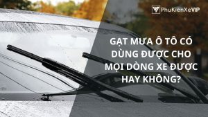 Gạt mưa ô tô có dùng được cho mọi dòng xe được hay không?
