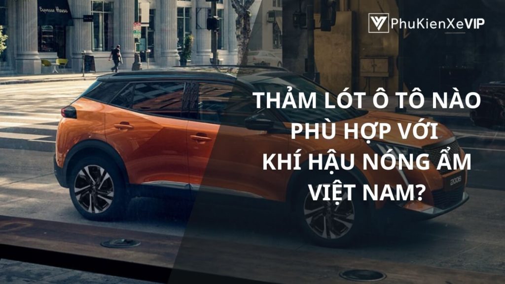 Thảm lót ô tô nào phù hợp với khí hậu nóng ẩm Việt Nam?