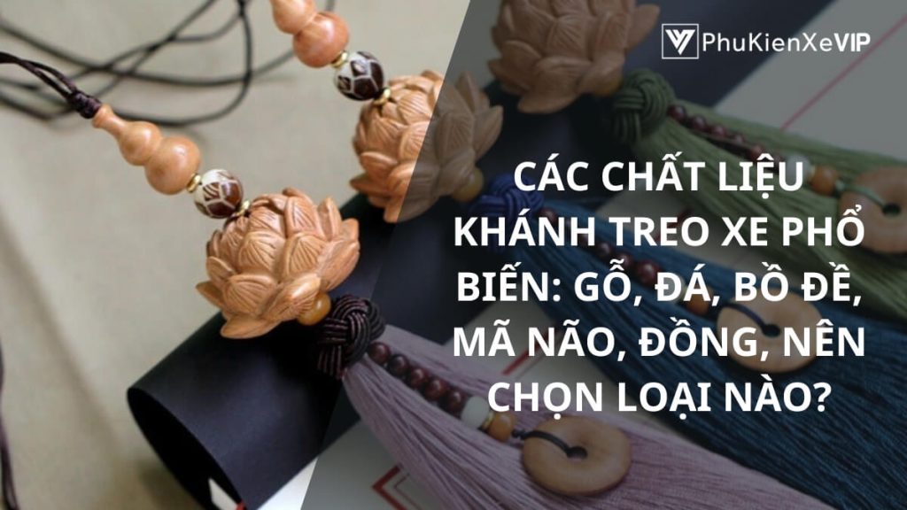 Các chất liệu khánh treo xe phổ biến: gỗ, đá, bồ đề, mã não, đồng, nên chọn loại nào?