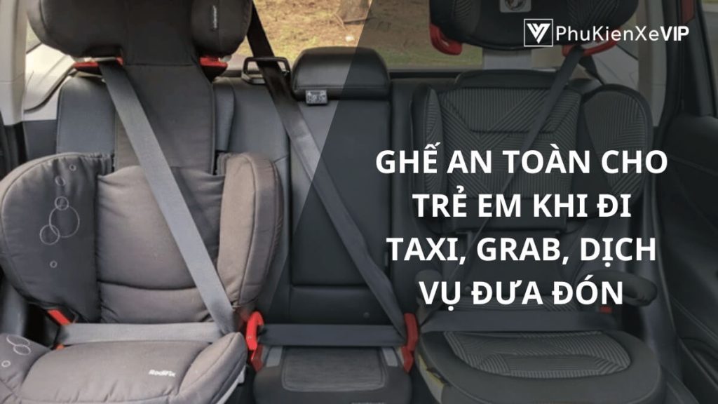 Ghế an toàn cho trẻ em khi dì taxi, Grab, dịch vụ đưa đón