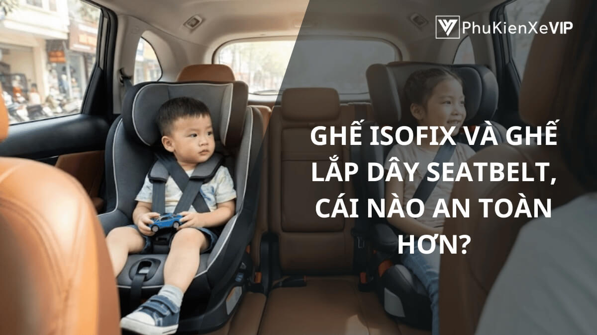 Ghế ngồi ô tô lắp dây seatbelt và ghế ngồi ô tô ISOFIX