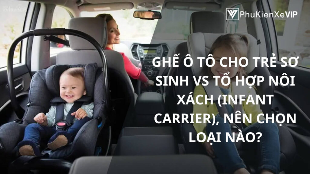 Ghế ô tô cho trẻ sơ sinh với tổ hợp nôi xách (infant carrier), nên chọn loại nào?