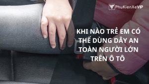 Khi nào trẻ em có thể dùng dây an toàn người lớn trên ô tô