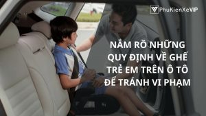 Nắm rõ những quy định về ghế trẻ em trên ô tô để tránh vi phạm