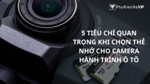 5 tiêu chí quan trọng khi chọn thẻ nhớ cho camera hành trình ô tô