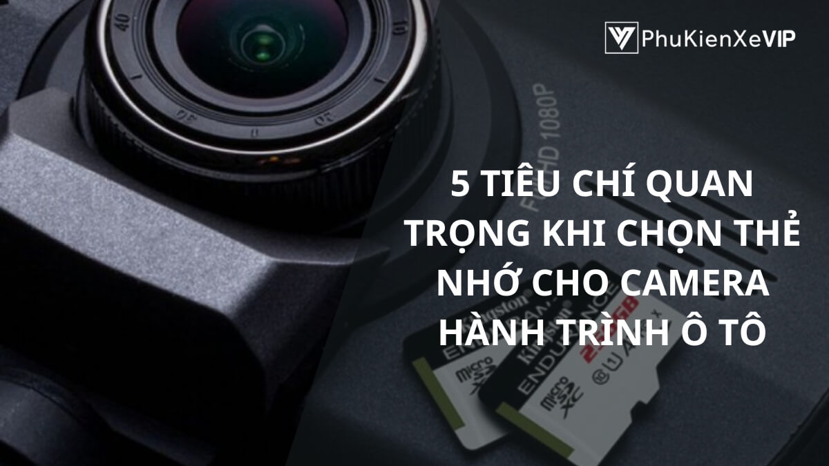 5 tiêu chí quan trọng khi chọn thẻ nhớ cho camera hành trình ô tô