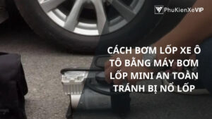 Cách bơm lốp xe ô tô bằng máy bơm lốp mini an toàn tránh bị nổ lốp