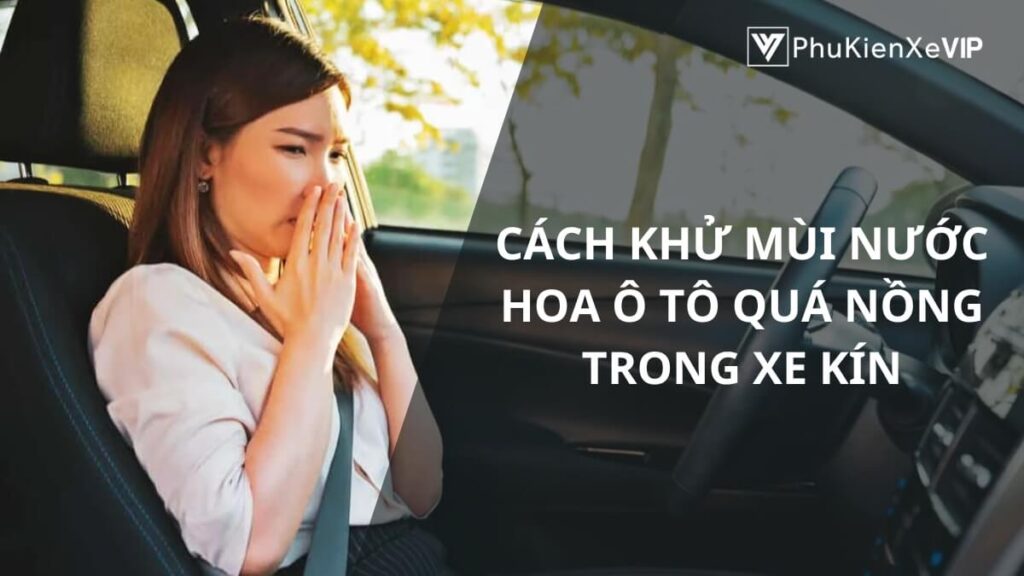 Cách khử mùi nước hoa ô tô quá nồng trong xe kín