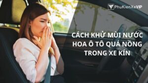 Cách khử mùi nước hoa ô tô quá nồng trong xe kín