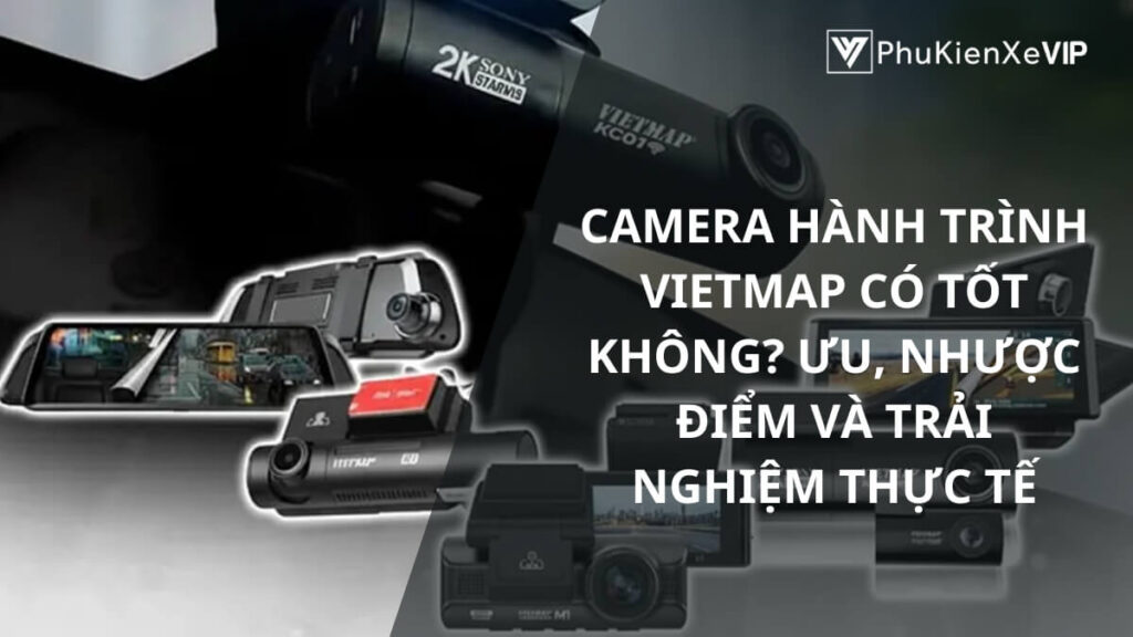 Camera hành trình Vietmap có tốt không? Ưu, nhược điểm và trải nghiệm thực tế